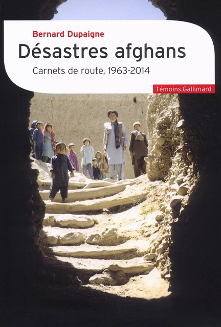 Désastres afghans. Carnets de route, 1963-2014 - Bernard Dupaigne - Editions Gallimard