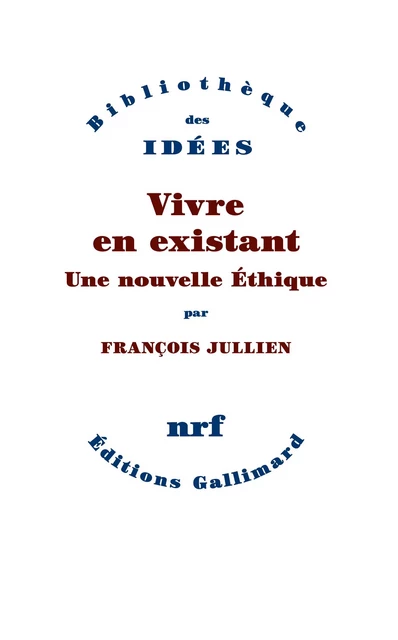 Vivre en existant. Une nouvelle Éthique - François Jullien - Editions Gallimard