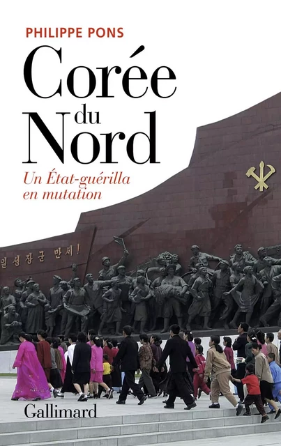 Corée du Nord. Un État-guérilla en mutation - Philippe Pons - Editions Gallimard