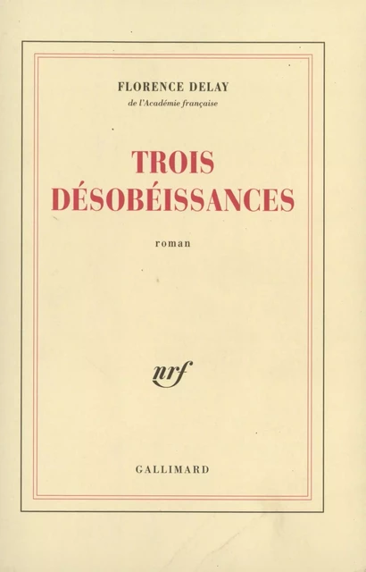 Trois désobéissances - Florence Delay - Editions Gallimard