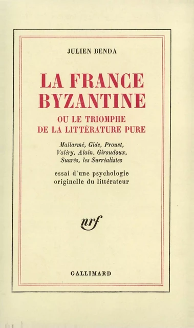 La France byzantine ou le triomphe de la littérature pure. Mallarmé, Gide, Valéry, Alain, Giraudoux, Suarès, les Surréalistes. Essai d'une psychologie originelle du littérateur - Julien Benda - Editions Gallimard