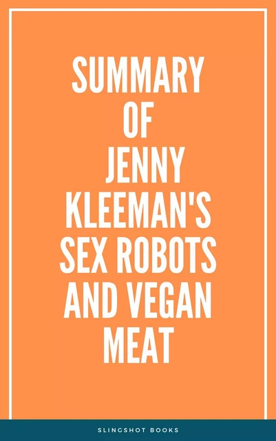 Summary of Jenny Kleeman's Sex Robots and Vegan Meat -  Slingshot Books - Slingshot Books