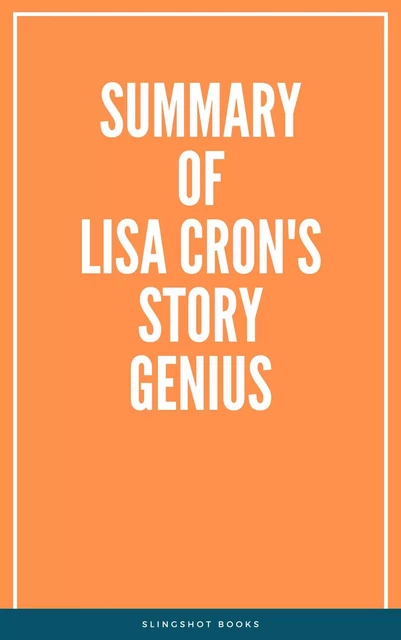 Summary of Lisa Cron's Story Genius -  Slingshot Books - Slingshot Books