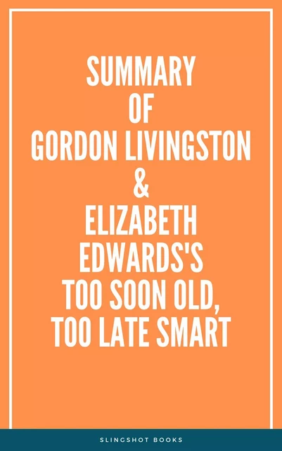 Summary of Gordon Livingston and Elizabeth Edwards's Too Soon Old, Too Late Smart -  Slingshot Books - Slingshot Books