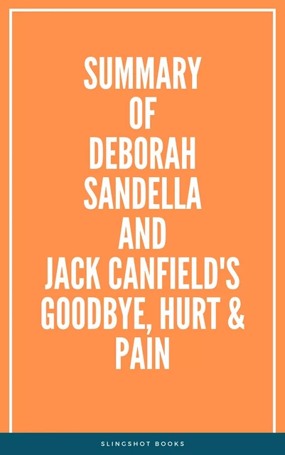 Summary of Deborah Sandella and Jack Canfield's Goodbye, Hurt  & Pain -  Slingshot Books - Slingshot Books