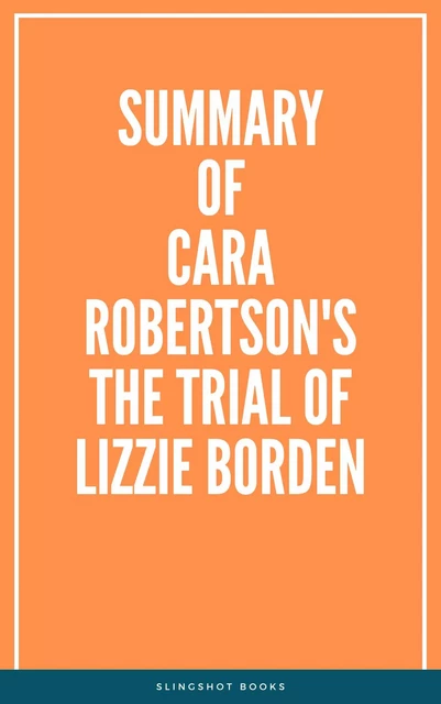 Summary of Cara Robertson's The Trial of Lizzie Borden -  Slingshot Books - Slingshot Books