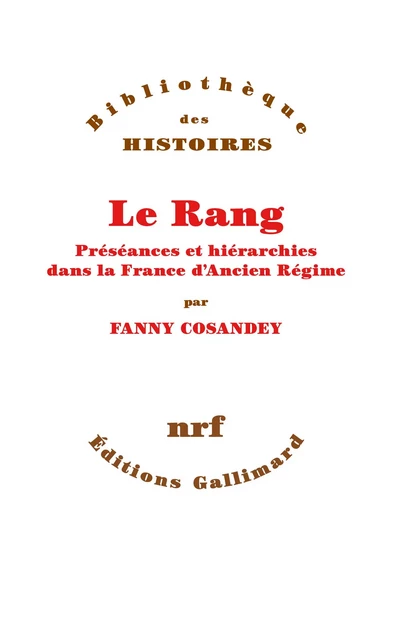 Le Rang. Préséances et hiérarchies dans la France d’Ancien Régime - Fanny Cosandey - Editions Gallimard