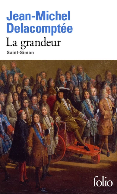 La grandeur. Saint-Simon - Jean-Michel Delacomptée - Editions Gallimard