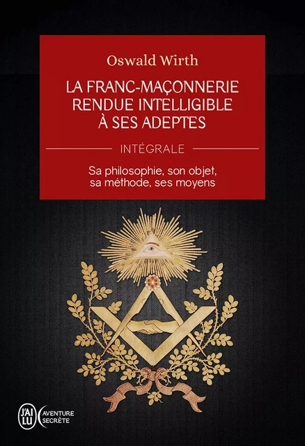 La Franc-maçonnerie rendue intelligible à ses adeptes (L'Intégrale) - Oswald Wirth - J'ai Lu