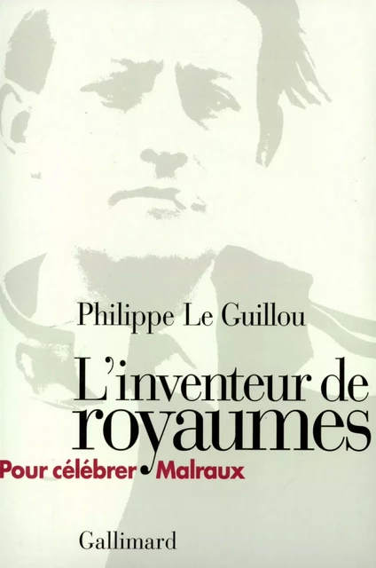 L'inventeur de royaumes. Pour célébrer Malraux - Philippe Le Guillou - Editions Gallimard