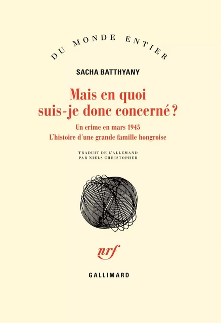 Mais en quoi suis-je donc concerné ? Un crime en mars 1945. L’histoire d’une grande famille hongroise - Sacha Batthyany - Editions Gallimard