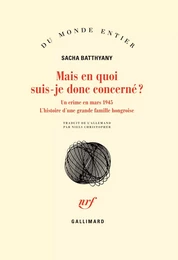 Mais en quoi suis-je donc concerné ? Un crime en mars 1945. L’histoire d’une grande famille hongroise