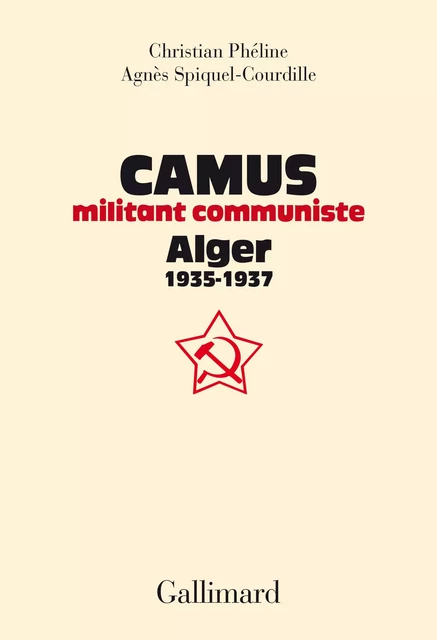 Albert Camus, militant communiste. Alger, 1935-1937 - Agnès Spiquel-Courdille, Christian Phéline - Editions Gallimard