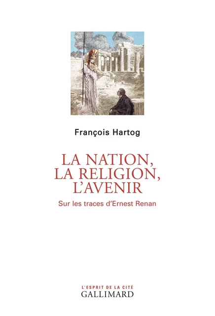 La Nation, la religion, l'avenir. Sur les traces d'Ernest Renan - François Hartog - Editions Gallimard