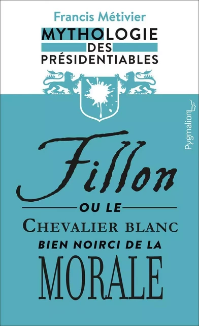 Fillon ou le chevalier blanc – bien noirci – de la morale - Francis Métivier - Pygmalion