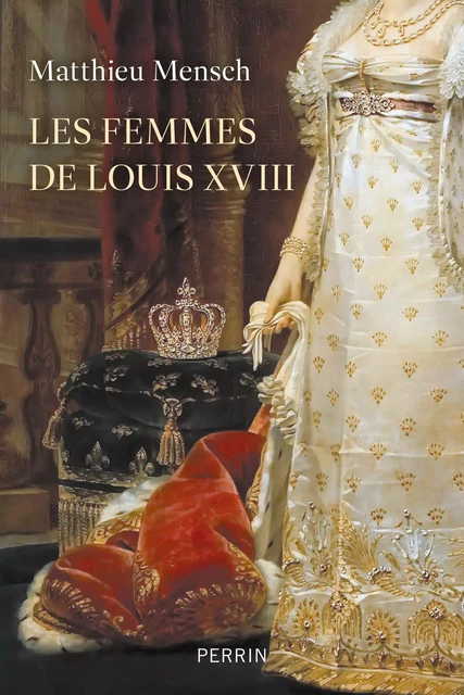 Les femmes de Louis XVIII - Matthieu Mensch - Place des éditeurs