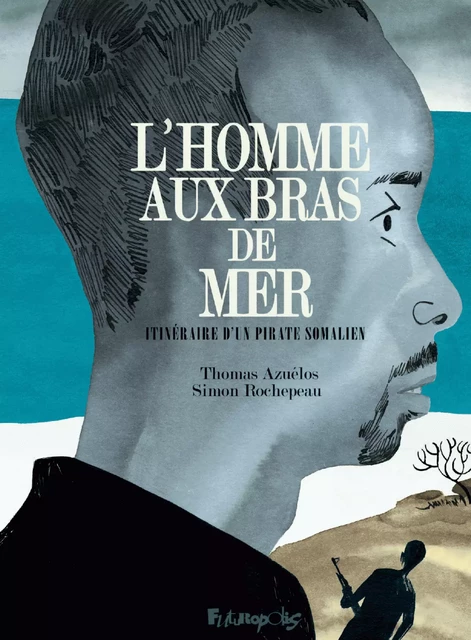 L'homme aux bras de mer. Itinéraire d'un pirate somalien - Thomas Azuélos, Simon Rochepeau - Éditions Futuropolis