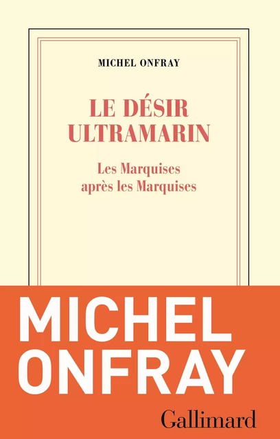 Le désir ultramarin. Les Marquises après les Marquises - Michel Onfray - Editions Gallimard