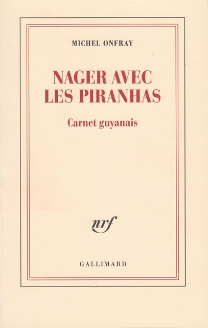 Nager avec les piranhas. Carnet guyanais - Michel Onfray - Editions Gallimard