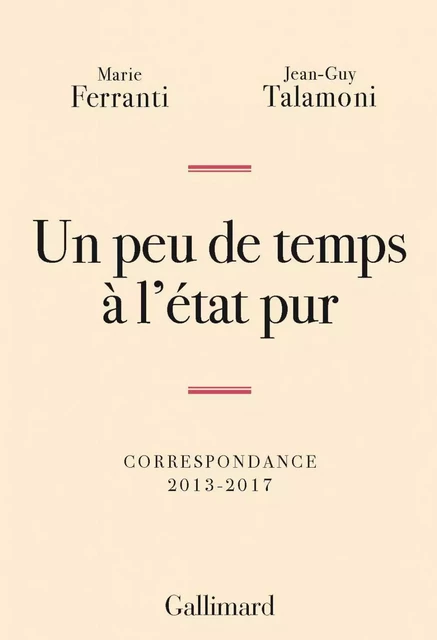 Un peu de temps à l'état pur. Correspondance 2013-2017 - Marie Ferranti, Jean-Guy Talamoni - Editions Gallimard