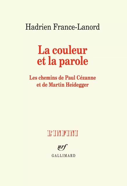 La couleur et la parole. Les chemins de Paul Cézanne et de Martin Heidegger - Hadrien France-Lanord - Editions Gallimard