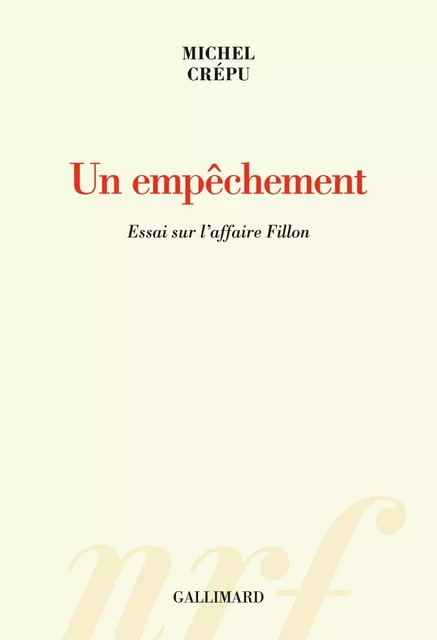 Un empêchement. Essai sur l’affaire Fillon - Michel Crépu - Editions Gallimard