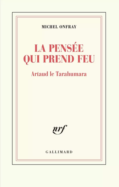 La pensée qui prend feu. Artaud le Tarahumara - Michel Onfray - Editions Gallimard