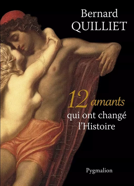 12 amants qui ont changé l'Histoire - Bernard Quilliet - Pygmalion