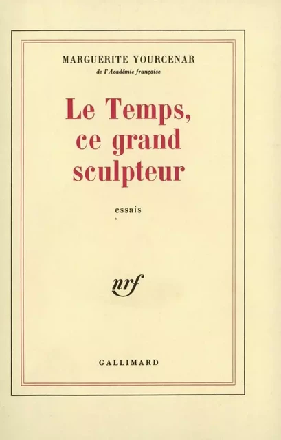 Le Temps, ce grand sculpteur - Marguerite Yourcenar - Editions Gallimard