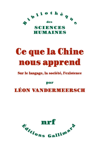 Ce que la Chine nous apprend. Sur le langage, la société, l’existence - Léon Vandermeersch - Editions Gallimard