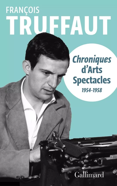 Chroniques d'Arts-Spectacles (1954-1958) - François Truffaut - Editions Gallimard