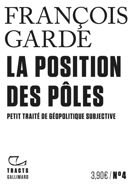 Tracts (N°4) - La Position des pôles. Petit traité de géopolitique subjective - François GARDE - Editions Gallimard