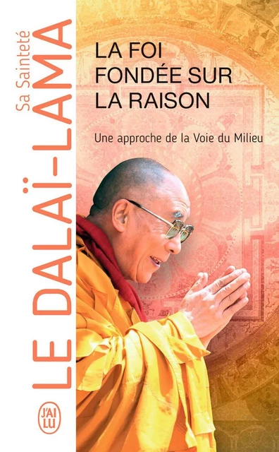 La foi fondée sur la raison, une approche de la Voie du Milieu - Sa Sainteté le Dalaï-Lama (XIVè) [Tenzin Gyatso] - J'ai Lu