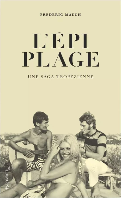 L'Épi Plage. Une saga tropézienne - Frederic Mauch - Pygmalion