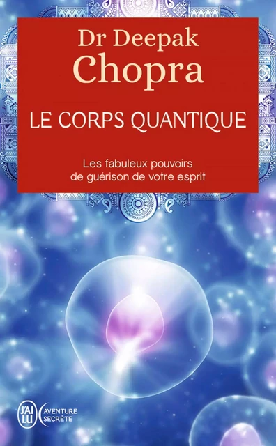 Le corps quantique. Les fabuleux pouvoirs de guérison de votre esprit - Dr Deepak Chopra - J'ai Lu