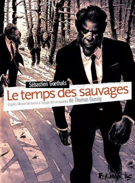 Le temps des sauvages. Manuel de survie à l'usage des incapables - Thomas Gunzig, Sébastien Goethals - Éditions Futuropolis