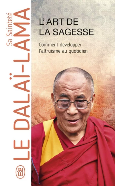 L'art de la sagesse. Comment développer l’altruisme au quotidien - Sa Sainteté le Dalaï-Lama (XIVè) [Tenzin Gyatso] - J'ai Lu