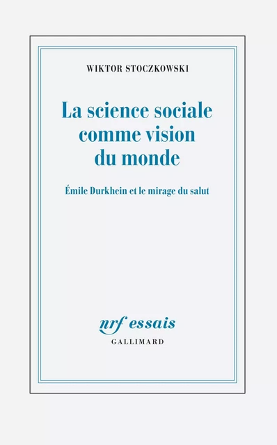 La science sociale comme vision du monde. Émile Durkheim et le mirage du salut - Wiktor Stoczkowski - Editions Gallimard