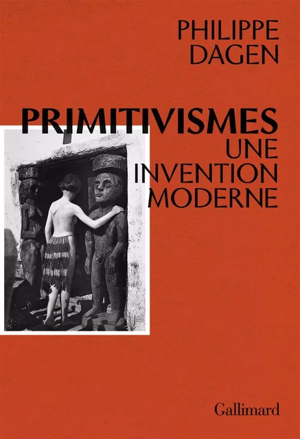 Primitivismes. Une invention moderne - Philippe Dagen - Editions Gallimard