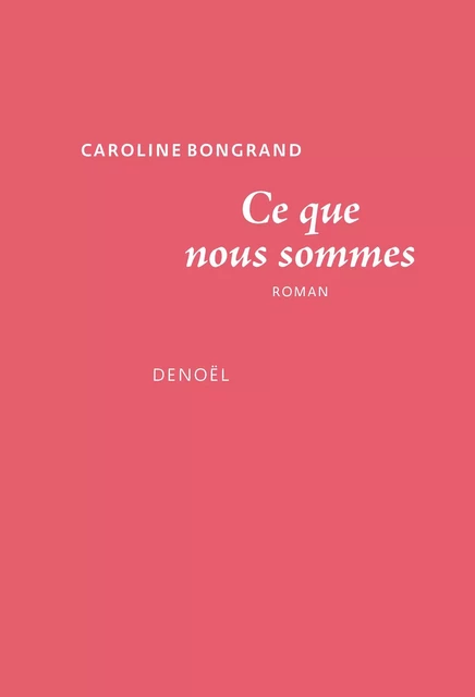 Ce que nous sommes - Caroline Bongrand - Denoël