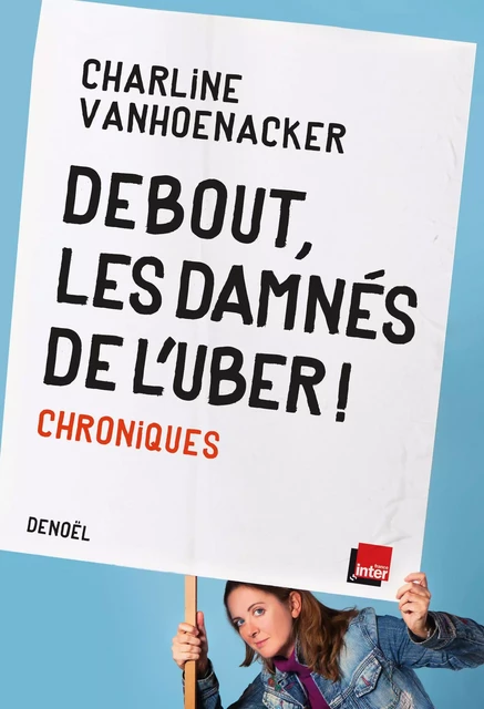 Debout, les damnés de l'Uber ! Chroniques - Charline Vanhoenacker - Denoël