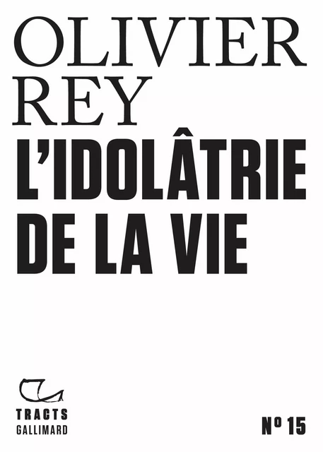 Tracts (N°15) - Idolatrie de la vie - Olivier Rey - Editions Gallimard