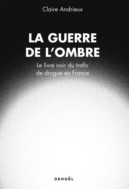 La Guerre de l'ombre. Le livre noir du trafic de drogue en France - Claire Andrieux - Denoël