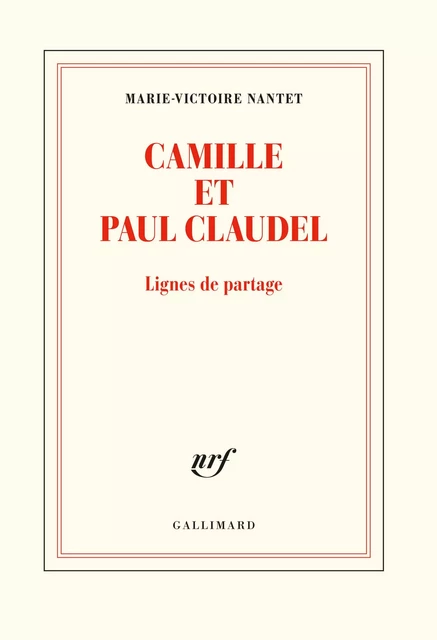 Camille et Paul Claudel - Marie-Victoire Nantet - Editions Gallimard