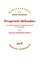 Propriété défendue. La société française à l'épreuve du vol (XIXe - XXe siècles)