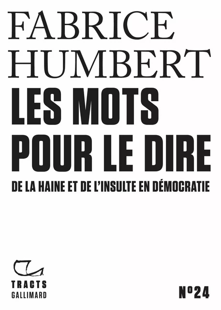 Tracts (N°24) - Les Mots pour le dire. De la haine et de l’insulte en démocratie - Fabrice Humbert - Editions Gallimard