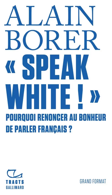 «Speak White !» Pourquoi renoncer au bonheur de parler français ? - Alain Borer - Editions Gallimard