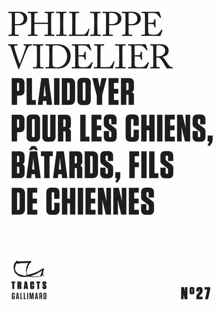 Tracts (N°27) - Plaidoyer pour les chiens, bâtards, fils de chiennes - Philippe Videlier - Editions Gallimard