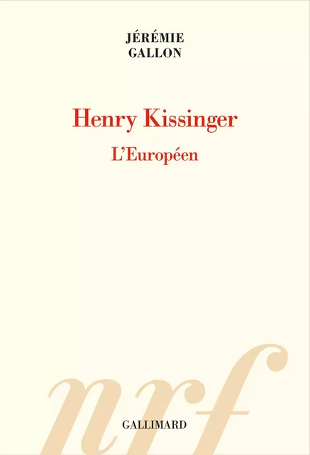 Henry Kissinger. L'Européen - Jérémie Gallon - Editions Gallimard