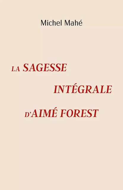 La Sagesse intégrale d'Aimé Forest - Michel Mahé - Librinova